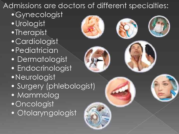 Admissions are doctors of different specialties: • Gynecologist • Urologist • Therapist • Cardiologist