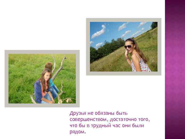 Друзья не обязаны быть совершенством, достаточно того, что бы в трудный час они были