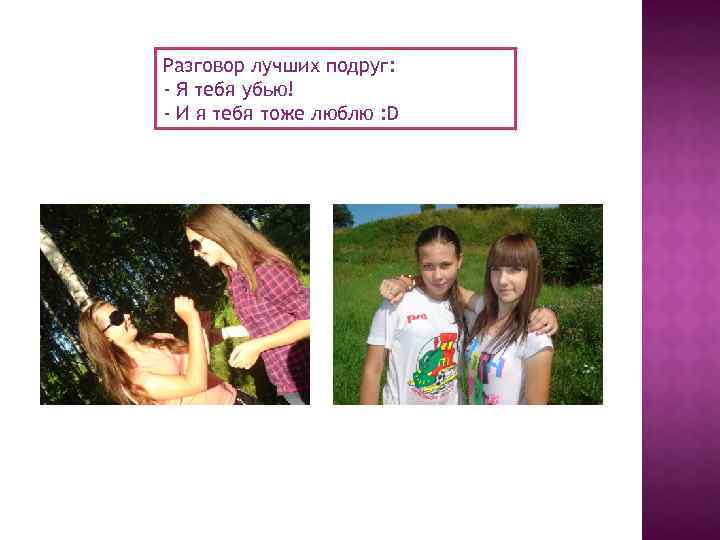 Разговор лучших подруг: - Я тебя убью! - И я тебя тоже люблю :