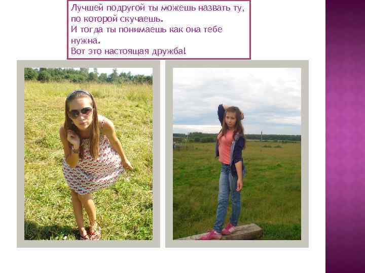 Лучшей подругой ты можешь назвать ту, по которой скучаешь. И тогда ты понимаешь как