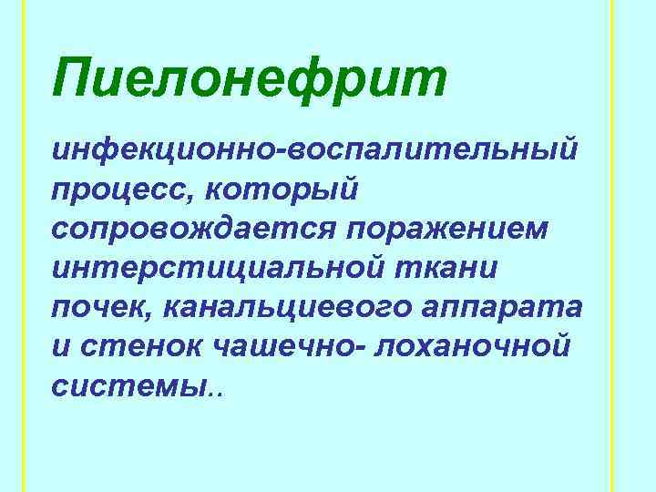 Пиелонефрит инфекционно воспалительный процесс, который сопровождается поражением интерстициальной ткани почек, канальциевого аппарата и стенок