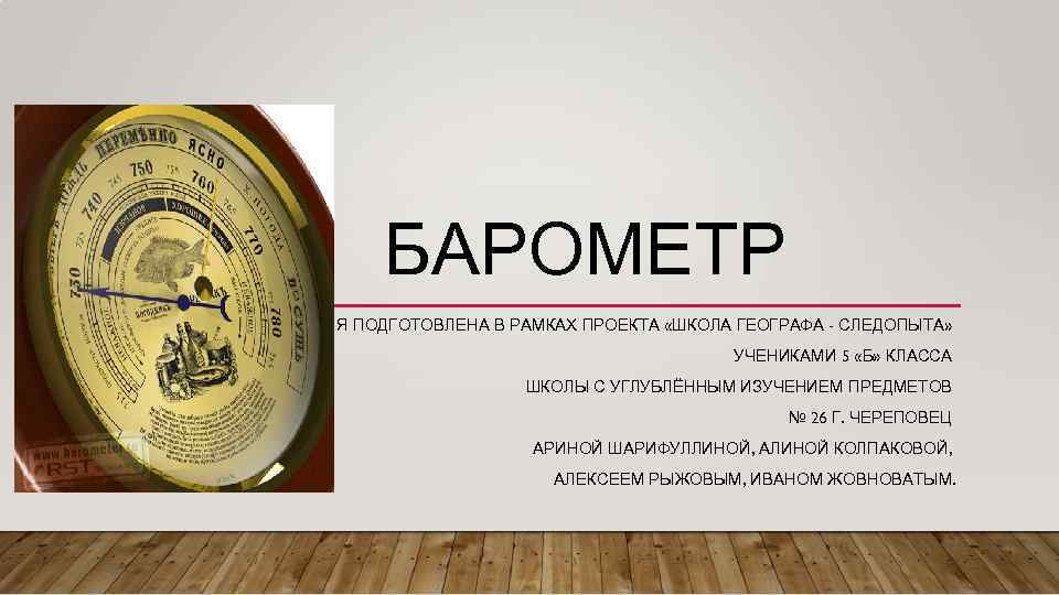 БАРОМЕТР ПРЕЗЕНТАЦИЯ ПОДГОТОВЛЕНА В РАМКАХ ПРОЕКТА «ШКОЛА ГЕОГРАФА - СЛЕДОПЫТА» УЧЕНИКАМИ 5 «Б» КЛАССА