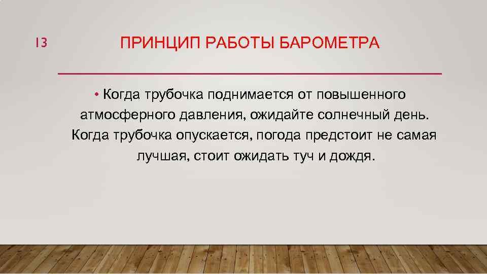 13 ПРИНЦИП РАБОТЫ БАРОМЕТРА • Когда трубочка поднимается от повышенного атмосферного давления, ожидайте солнечный