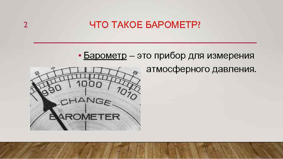 2 ЧТО ТАКОЕ БАРОМЕТР? • Барометр – это прибор для измерения атмосферного давления. 