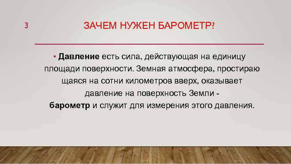 3 ЗАЧЕМ НУЖЕН БАРОМЕТР? • Давление есть сила, действующая на единицу площади поверхности. Земная