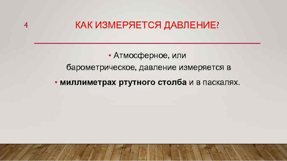 4 КАК ИЗМЕРЯЕТСЯ ДАВЛЕНИЕ? • Атмосферное, или барометрическое, давление измеряется в • миллиметрах ртутного