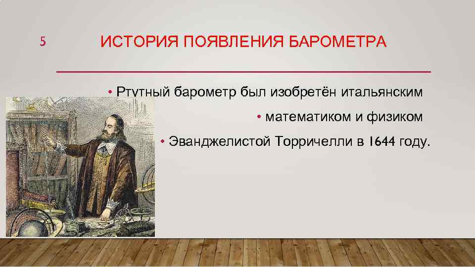 5 ИСТОРИЯ ПОЯВЛЕНИЯ БАРОМЕТРА • Ртутный барометр был изобретён итальянским • математиком и физиком