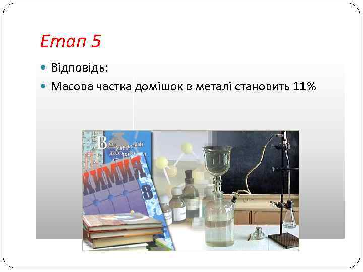 Етап 5 Відповідь: Масова частка домішок в металі становить 11% 