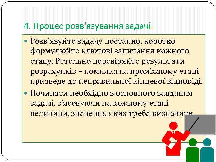 4. Процес розв'язування задачі. Розв'язуйте задачу поетапно, коротко формулюйте ключові запитання кожного етапу. Ретельно