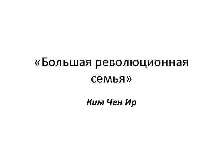  «Большая революционная семья» Ким Чен Ир 