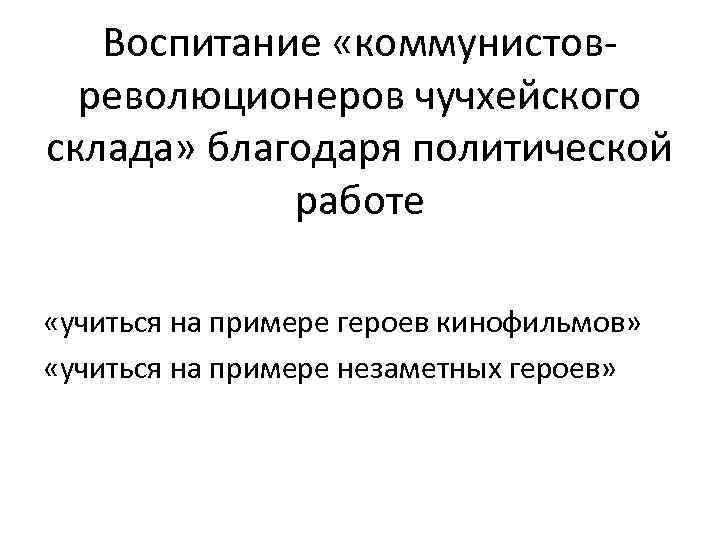 Воспитание «коммунистовреволюционеров чучхейского склада» благодаря политической работе «учиться на примере героев кинофильмов» «учиться на