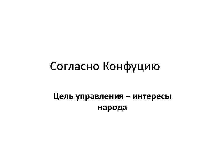 Согласно Конфуцию Цель управления – интересы народа 