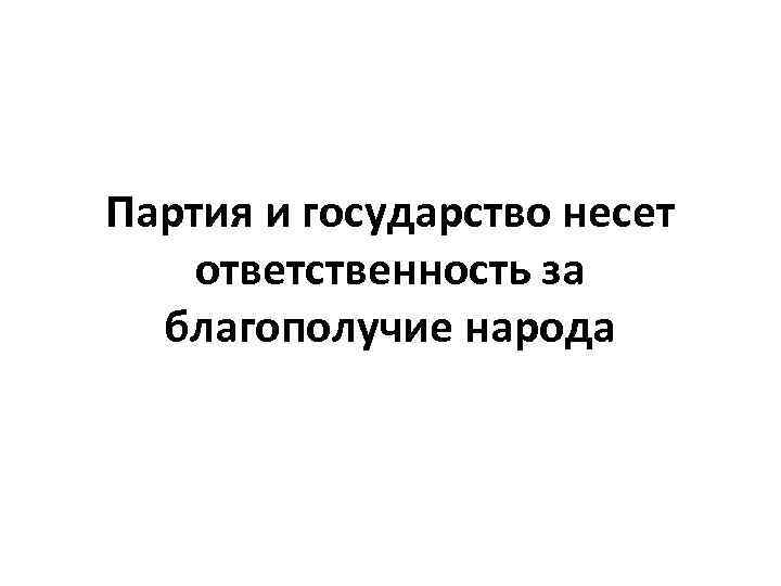 Партия и государство несет ответственность за благополучие народа 