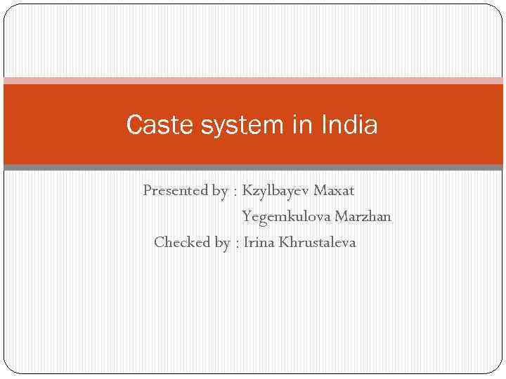 Caste system in India Presented by : Kzylbayev Maxat Yegemkulova Marzhan Checked by :