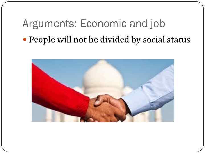 Arguments: Economic and job People will not be divided by social status 