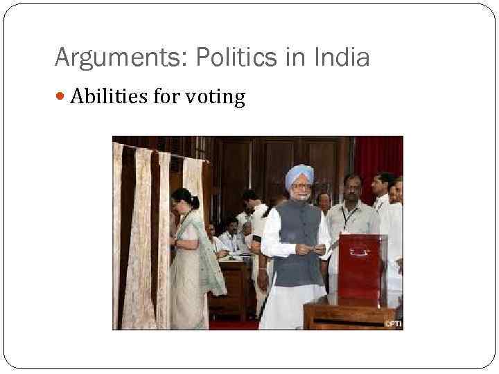 Arguments: Politics in India Abilities for voting 