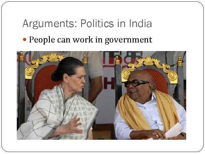 Arguments: Politics in India People can work in government 