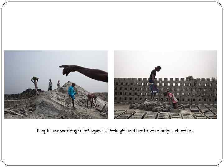 People are working in brickyards. Little girl and her brother help each other. 