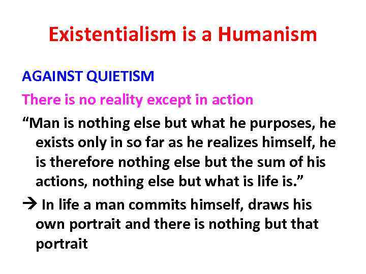 Existentialism is a Humanism AGAINST QUIETISM There is no reality except in action “Man