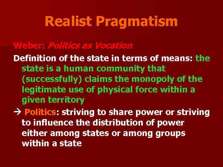 Realist Pragmatism Weber: Politics as Vocation Definition of the state in terms of means: