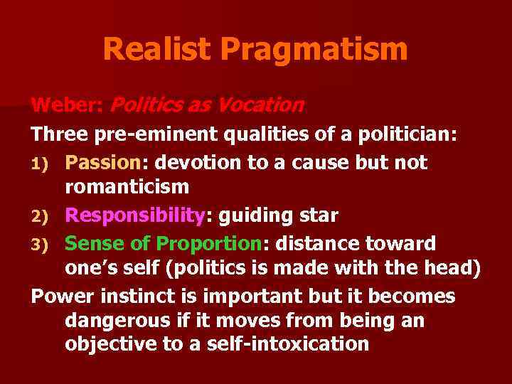 Realist Pragmatism Weber: Politics as Vocation Three pre-eminent qualities of a politician: 1) Passion: