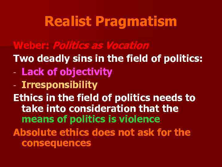 Realist Pragmatism Weber: Politics as Vocation Two deadly sins in the field of politics: