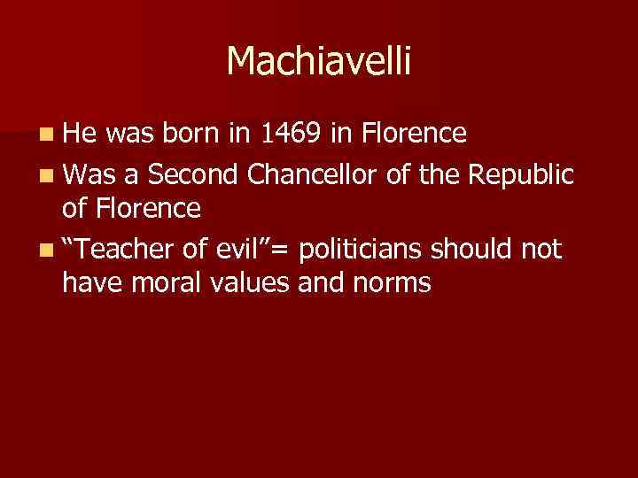 Machiavelli n He was born in 1469 in Florence n Was a Second Chancellor