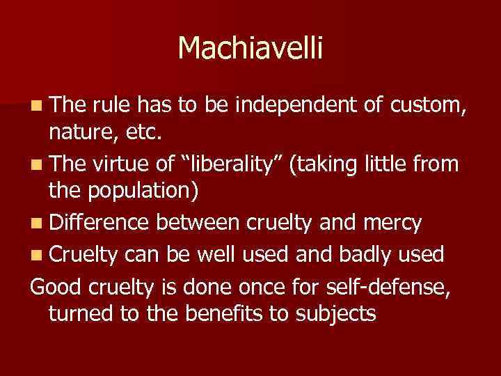 Machiavelli n The rule has to be independent of custom, nature, etc. n The