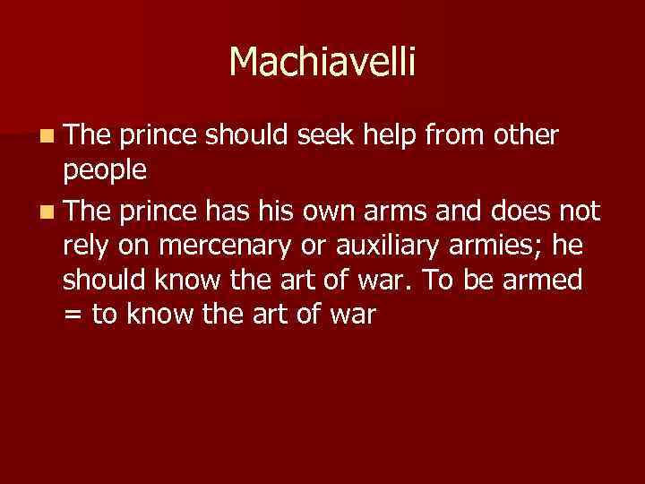 Machiavelli n The prince should seek help from other people n The prince has