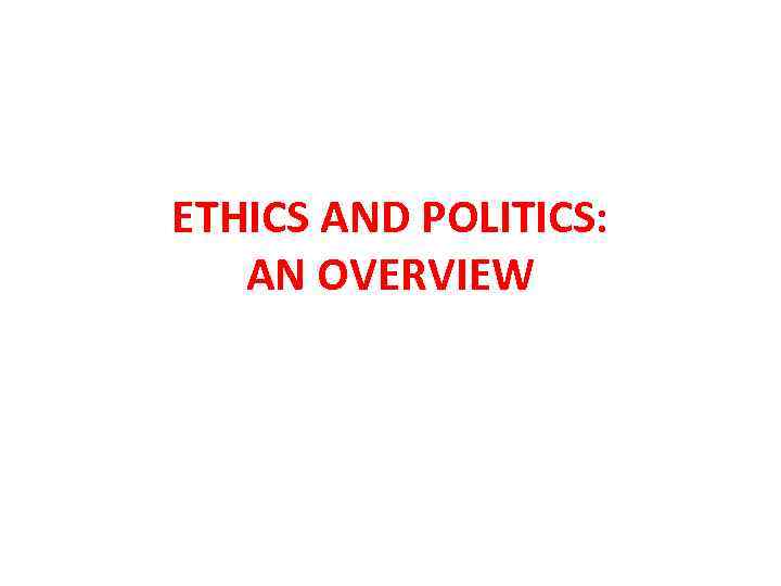 ETHICS AND POLITICS: AN OVERVIEW 