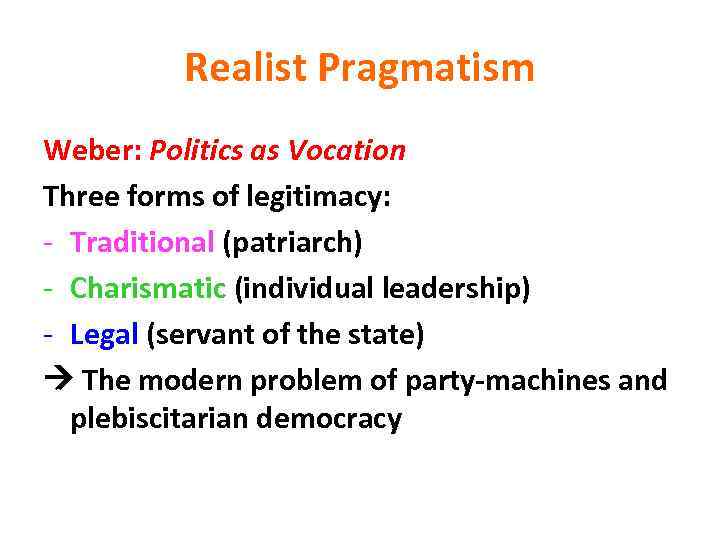 Realist Pragmatism Weber: Politics as Vocation Three forms of legitimacy: - Traditional (patriarch) -