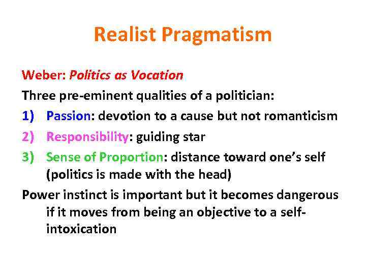 Realist Pragmatism Weber: Politics as Vocation Three pre-eminent qualities of a politician: 1) Passion: