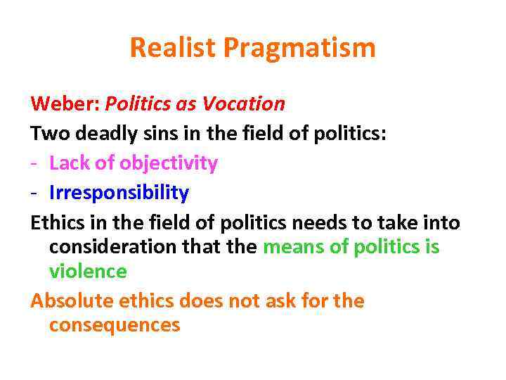 Realist Pragmatism Weber: Politics as Vocation Two deadly sins in the field of politics: