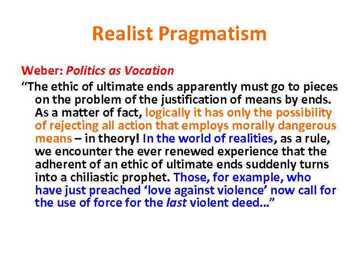 Realist Pragmatism Weber: Politics as Vocation “The ethic of ultimate ends apparently must go