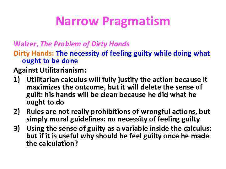 Narrow Pragmatism Walzer, The Problem of Dirty Hands: The necessity of feeling guilty while