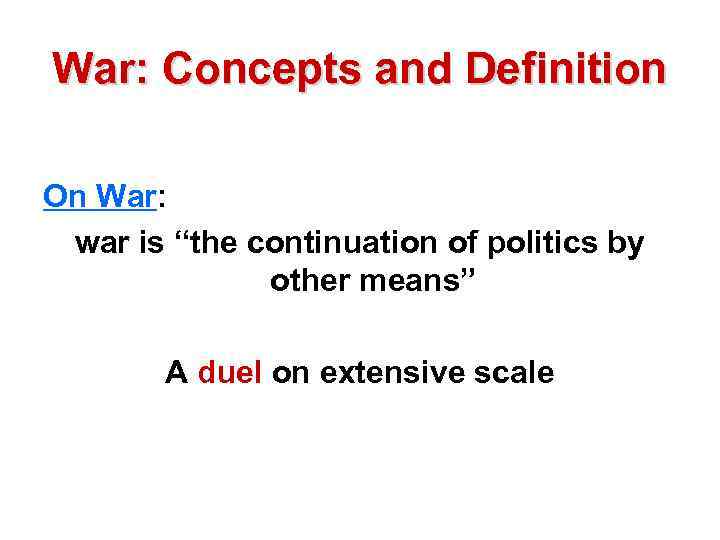 War: Concepts and Definition On War: war is “the continuation of politics by other