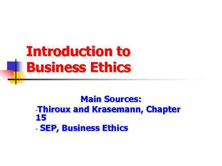 Introduction to Business Ethics Main Sources: -Thiroux and Krasemann, Chapter 15 - SEP, Business