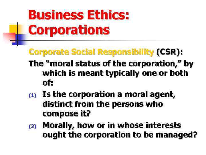 Business Ethics: Corporations Corporate Social Responsibility (CSR): The “moral status of the corporation, ”