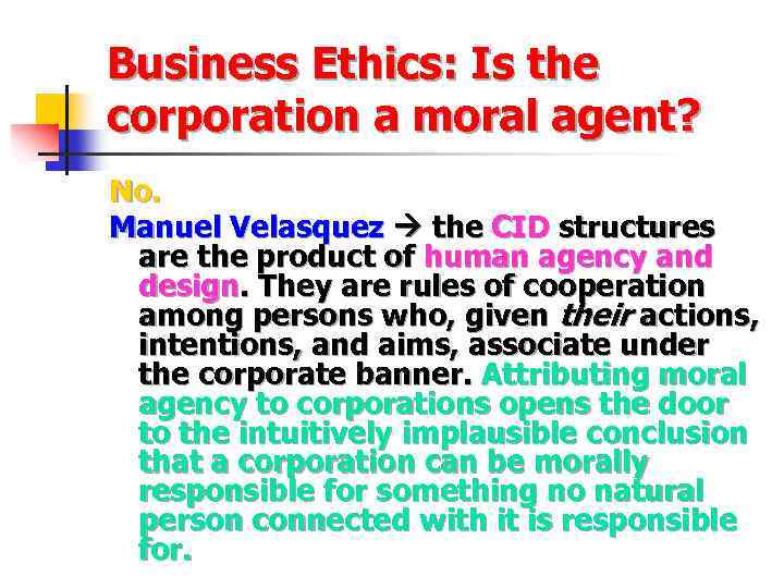 Business Ethics: Is the corporation a moral agent? No. Manuel Velasquez the CID structures