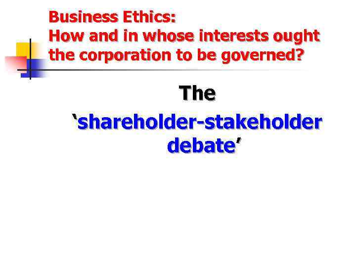 Business Ethics: How and in whose interests ought the corporation to be governed? The