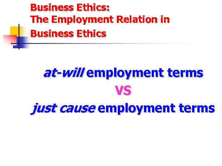 Business Ethics: The Employment Relation in Business Ethics at-will employment terms VS just cause