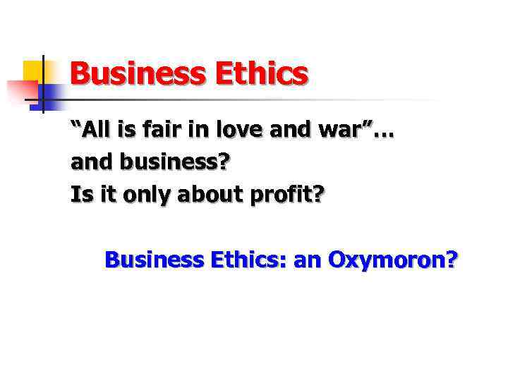 Business Ethics “All is fair in love and war”… and business? Is it only