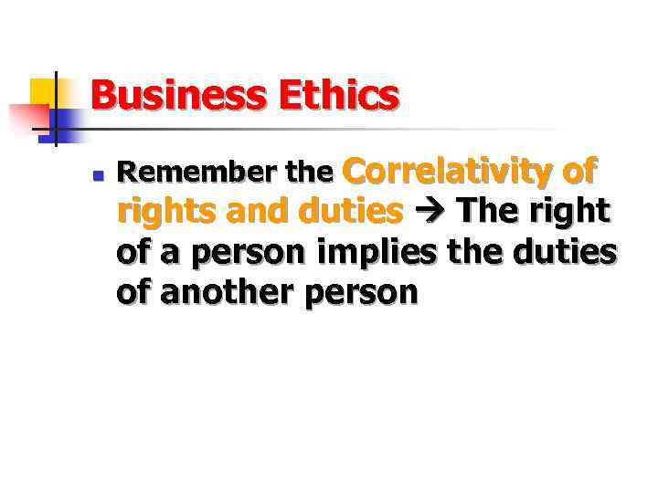 Business Ethics n Remember the Correlativity of rights and duties The right of a