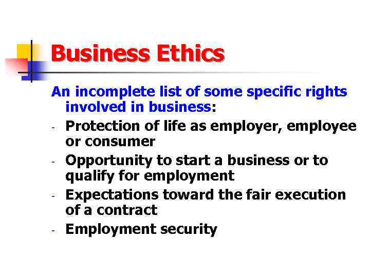 Business Ethics An incomplete list of some specific rights involved in business: - Protection