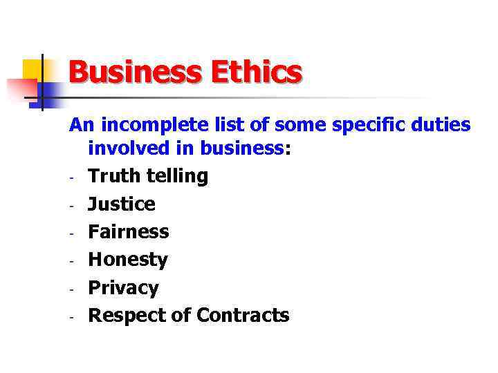 Business Ethics An incomplete list of some specific duties involved in business: - Truth