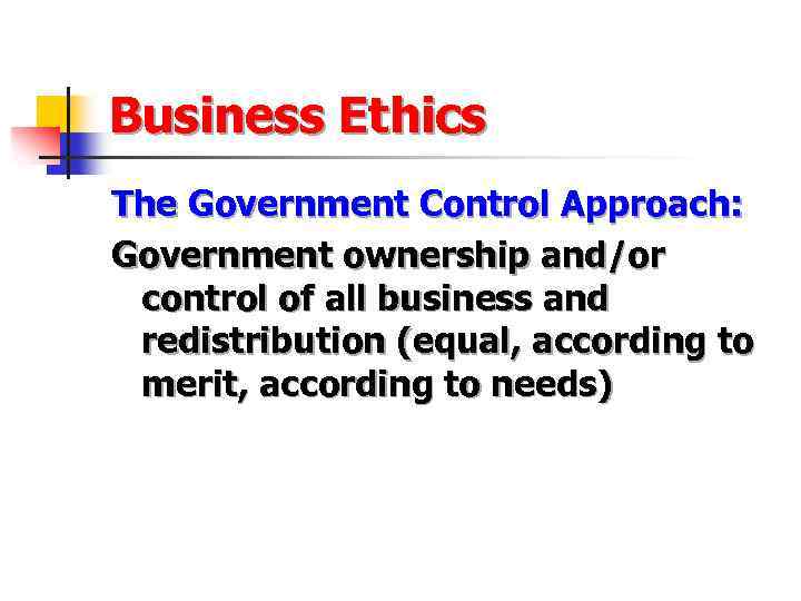 Business Ethics The Government Control Approach: Government ownership and/or control of all business and