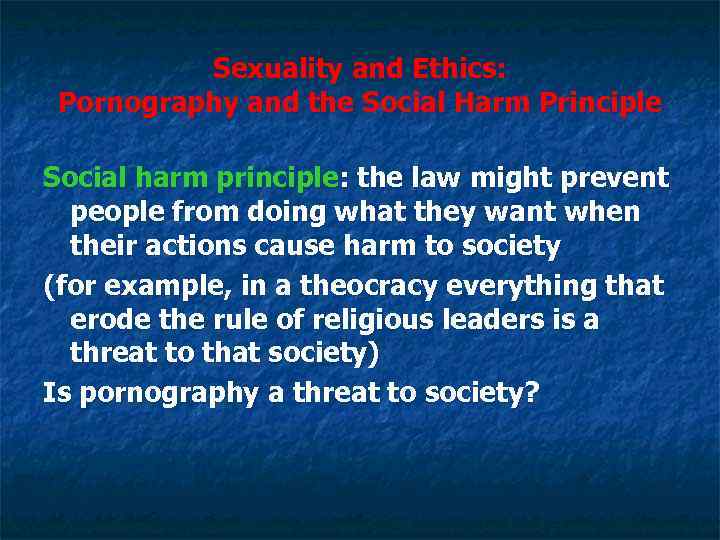 Sexuality and Ethics: Pornography and the Social Harm Principle Social harm principle: the law
