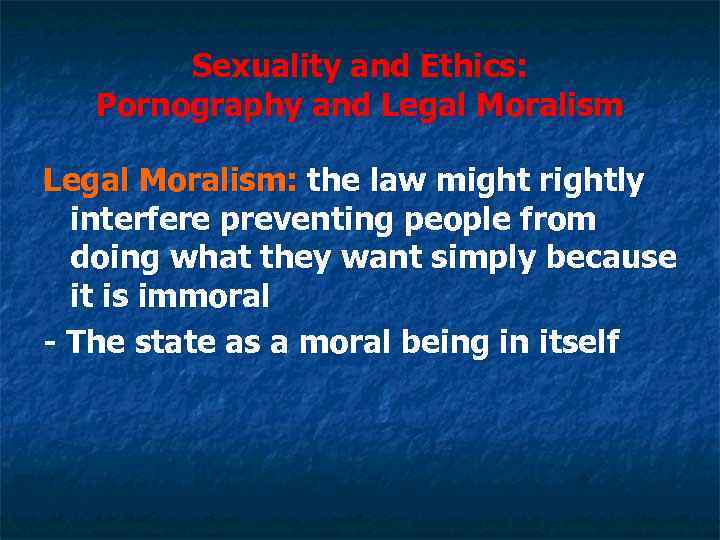 Sexuality and Ethics: Pornography and Legal Moralism: the law might rightly interfere preventing people