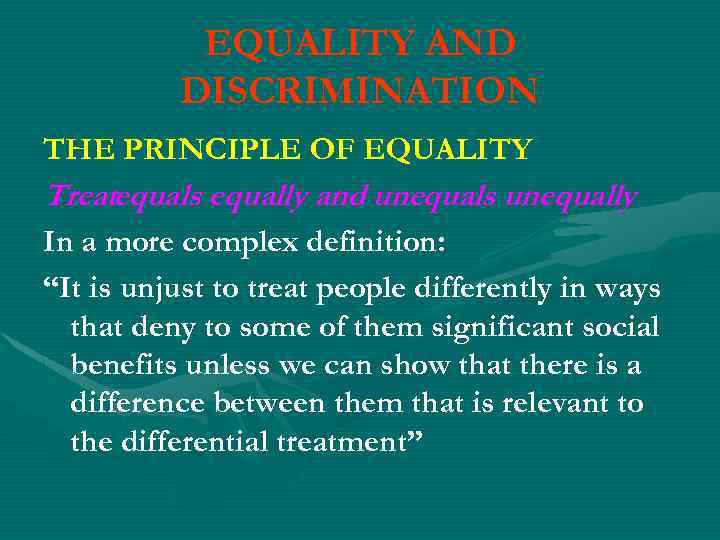 EQUALITY AND DISCRIMINATION THE PRINCIPLE OF EQUALITY Treatequals equally and unequals unequally In a