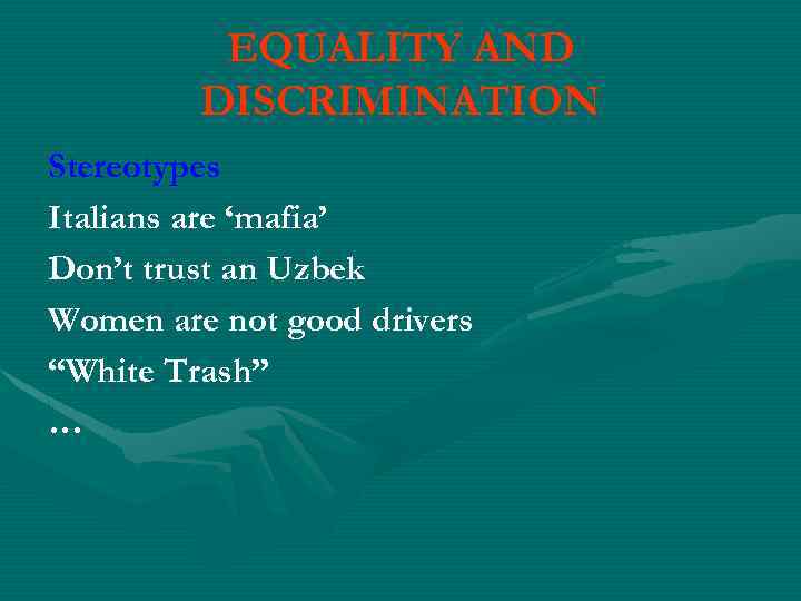 EQUALITY AND DISCRIMINATION Stereotypes Italians are ‘mafia’ Don’t trust an Uzbek Women are not